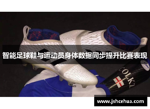 智能足球鞋与运动员身体数据同步提升比赛表现